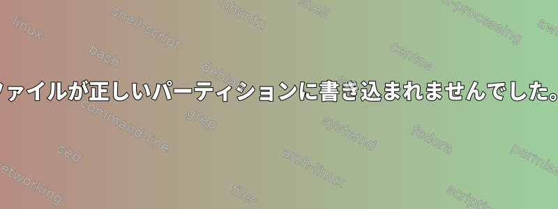 ファイルが正しいパーティションに書き込まれませんでした。