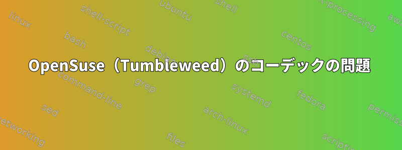 OpenSuse（Tumbleweed）のコーデックの問題