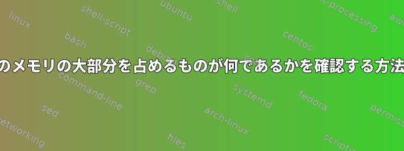 実際のメモリの大部分を占めるものが何であるかを確認する方法は？