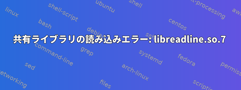 共有ライブラリの読み込みエラー: libreadline.so.7