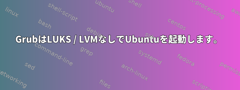 GrubはLUKS / LVMなしでUbuntuを起動します。