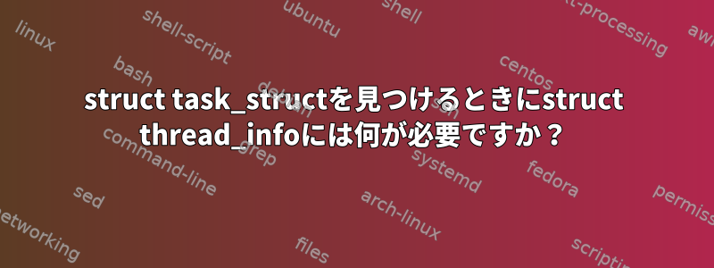 struct task_structを見つけるときにstruct thread_infoには何が必要ですか？