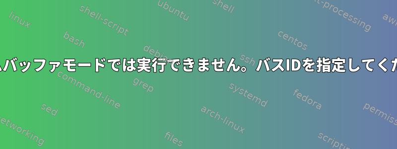 フレームバッファモードでは実行できません。バスIDを指定してください。