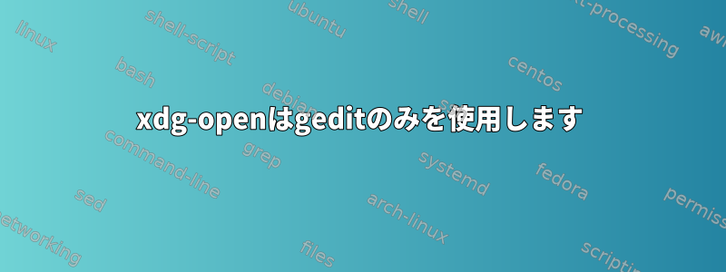 xdg-openはgeditのみを使用します