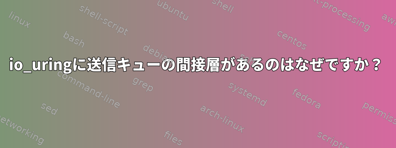 io_uringに送信キューの間接層があるのはなぜですか？