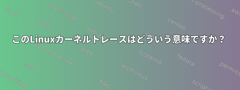 このLinuxカーネルトレースはどういう意味ですか？