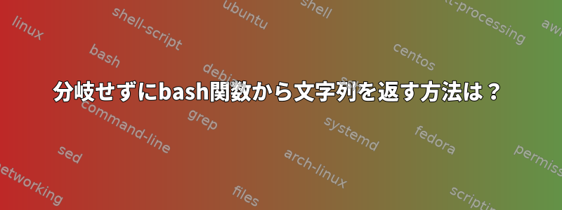 分岐せずにbash関数から文字列を返す方法は？