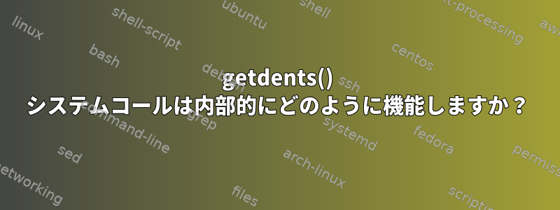 getdents() システムコールは内部的にどのように機能しますか？