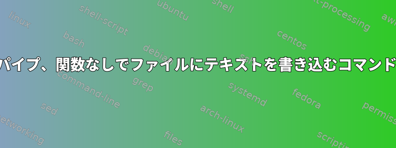 リダイレクト、パイプ、関数なしでファイルにテキストを書き込むコマンドはありますか？