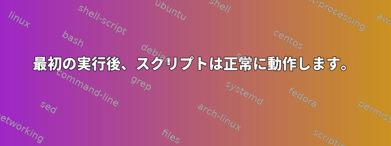 最初の実行後、スクリプトは正常に動作します。