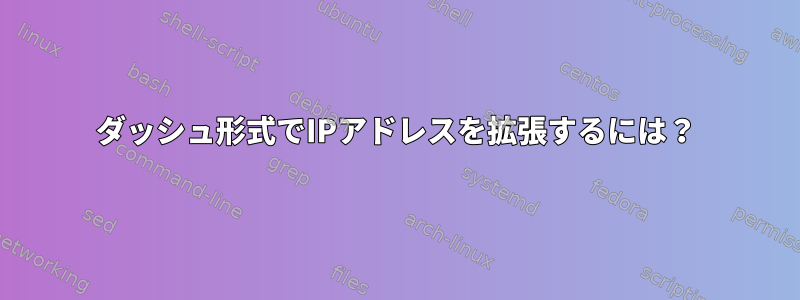 ダッシュ形式でIPアドレスを拡張するには？