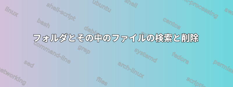 フォルダとその中のファイルの検索と削除