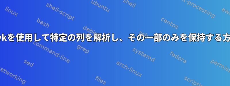 awkを使用して特定の列を解析し、その一部のみを保持する方法