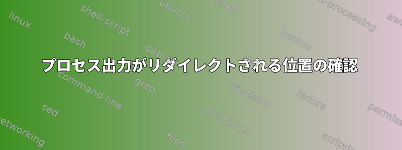 プロセス出力がリダイレクトされる位置の確認