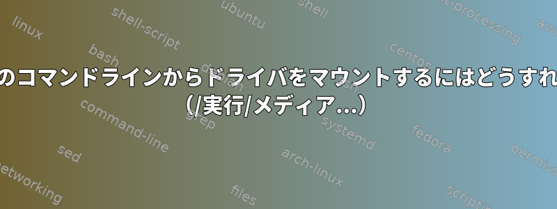 KDEトレイなどのコマンドラインからドライバをマウントするにはどうすればよいですか？ （/実行/メディア...）