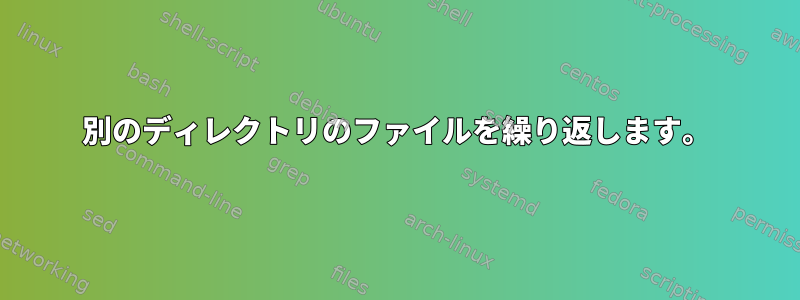 別のディレクトリのファイルを繰り返します。