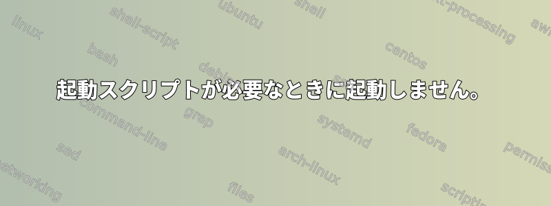 起動スクリプトが必要なときに起動しません。