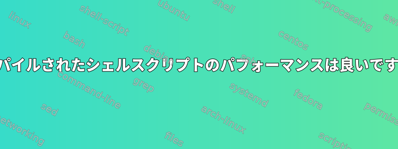 コンパイルされたシェルスクリプトのパフォーマンスは良いですか？