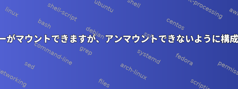 mountとfstab：ユーザーがマウントできますが、アンマウントできないように構成できるのはなぜですか？