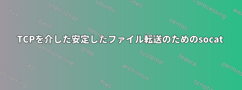 TCPを介した安定したファイル転送のためのsocat