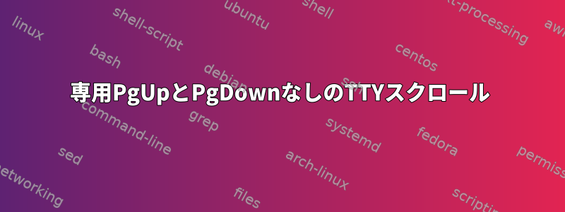 専用PgUpとPgDownなしのTTYスクロール