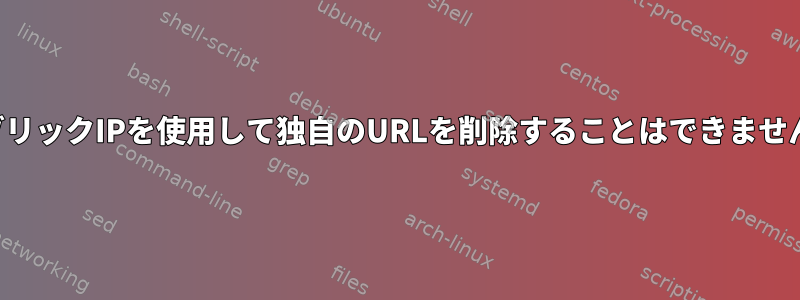 パブリックIPを使用して独自のURLを削除することはできません。