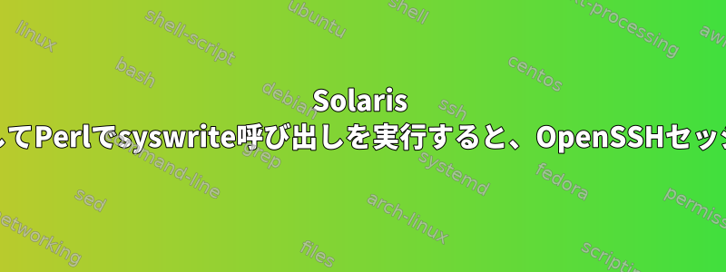 Solaris 11で空の変数を使用してPerlでsyswrite呼び出しを実行すると、OpenSSHセッションは終了します。