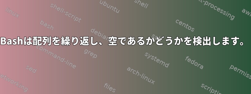 Bashは配列を繰り返し、空であるかどうかを検出します。