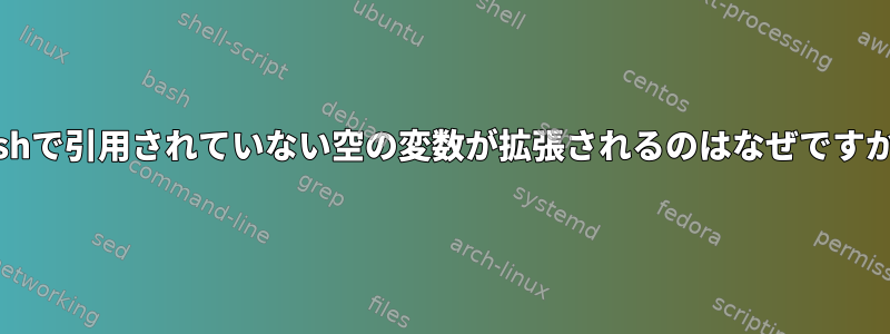 bashで引用されていない空の変数が拡張されるのはなぜですか？