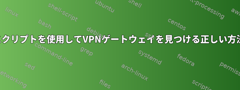 スクリプトを使用してVPNゲートウェイを見つける正しい方法