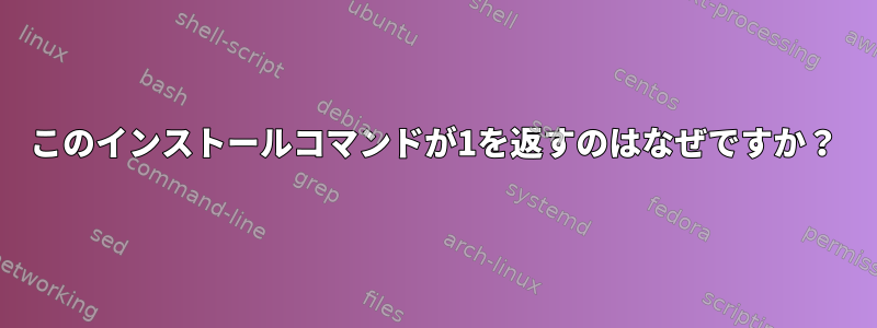 このインストールコマンドが1を返すのはなぜですか？