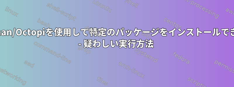 Pacman/Octopiを使用して特定のパッケージをインストールできない - 疑わしい実行方法