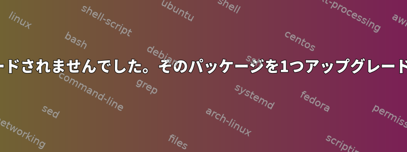 0個はアップグレードされ、0個は新しくインストールされ、0個は削除され、1個はアップグレードされませんでした。そのパッケージを1つアップグレードするにはどうすればよいですか？それとも、少なくともどのパッケージなのかわかりますか？