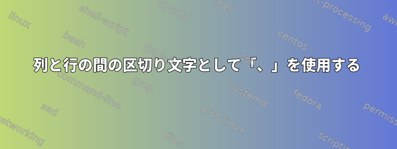 列と行の間の区切り文字として「、」を使用する