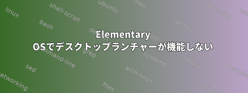 Elementary OSでデスクトップランチャーが機能しない