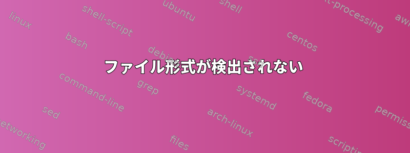 ファイル形式が検出されない