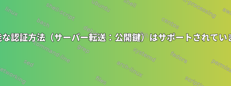 利用可能な認証方法（サーバー転送：公開鍵）はサポートされていません。