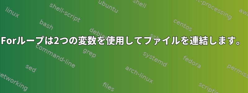 Forループは2つの変数を使用してファイルを連結します。