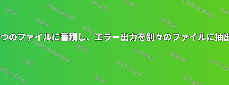 標準出力とエラー出力を1つのファイルに蓄積し、エラー出力を別々のファイルに抽出する方法はありますか？