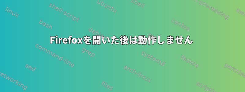 Firefoxを開いた後は動作しません