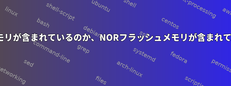 組み込みLinuxにNANDフラッシュメモリが含まれているのか、NORフラッシュメモリが含まれているのか、どうすればわかりますか？