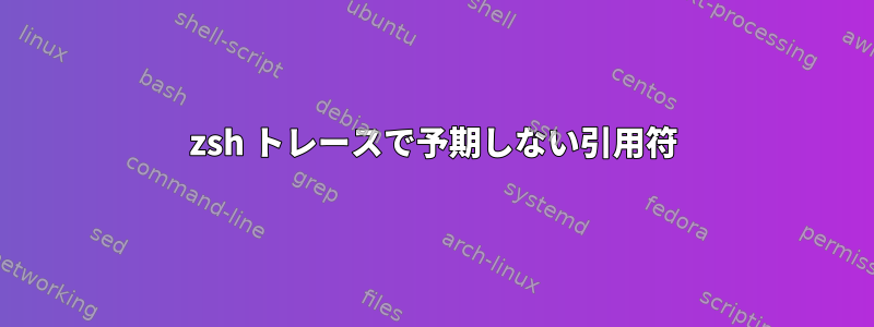 zsh トレースで予期しない引用符