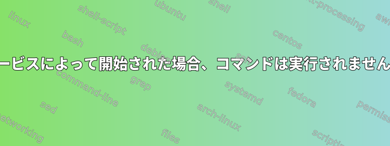 サービスによって開始された場合、コマンドは実行されません。