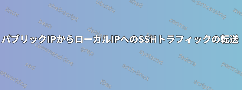 パブリックIPからローカルIPへのSSHトラフィックの転送