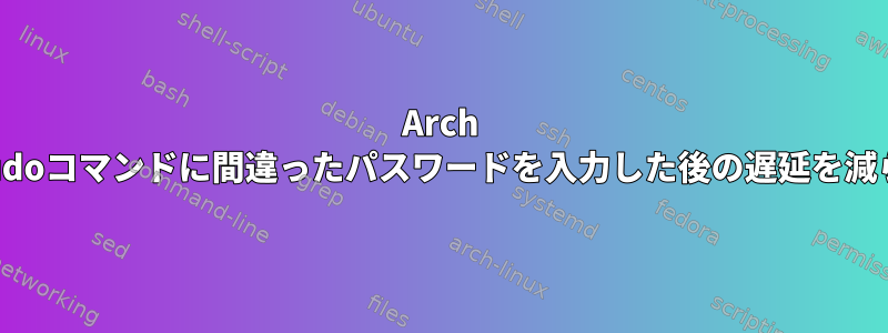 Arch Linuxのsudoコマンドに間違ったパスワードを入力した後の遅延を減らすには？