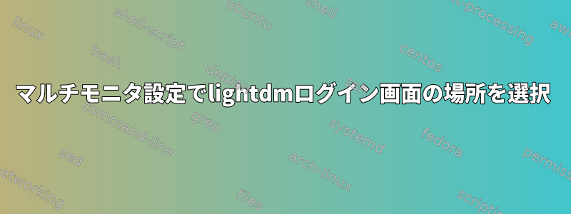 マルチモニタ設定でlightdmログイン画面の場所を選択