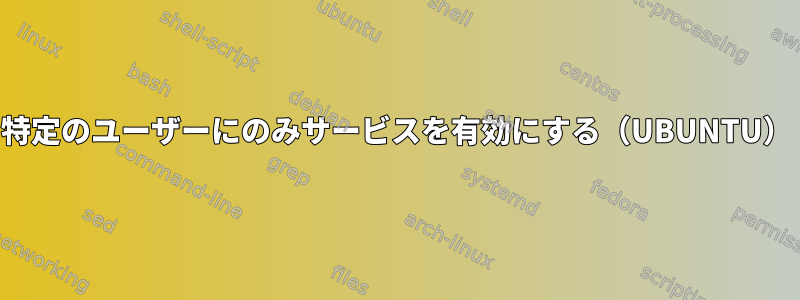 特定のユーザーにのみサービスを有効にする（UBUNTU）