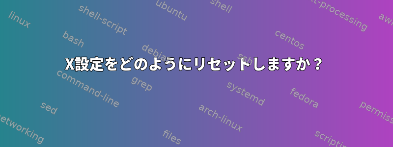 X設定をどのようにリセットしますか？