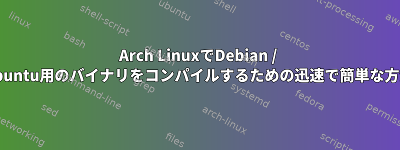 Arch LinuxでDebian / Ubuntu用のバイナリをコンパイルするための迅速で簡単な方法