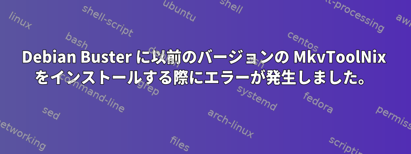 Debian Buster に以前のバージョンの MkvToolNix をインストールする際にエラーが発生しました。